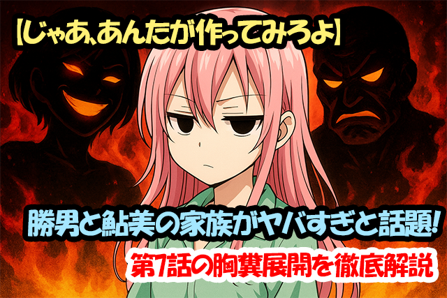 【じゃあ、あんたが作ってみろよ】勝男と鮎美の家族がヤバすぎと話題！第7話の胸糞展開を徹底解説