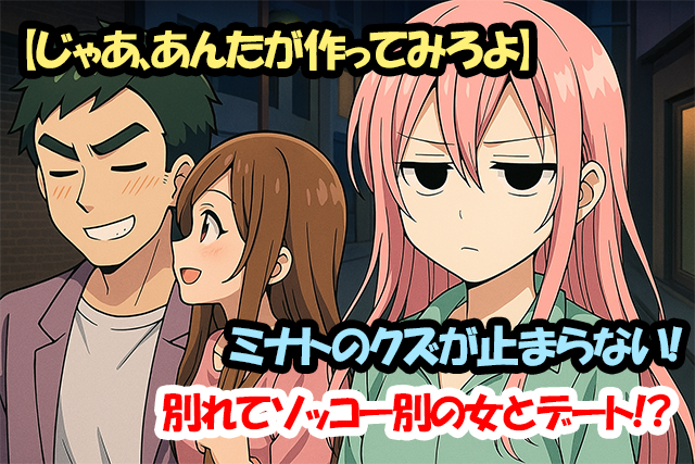 【じゃあ、あんたが作ってみろよ】ミナトのクズが止まらない！別れてソッコー別の女とデート！？
