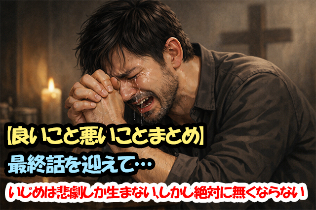 【良いこと悪いことまとめ】最終話を迎えて…いじめは悲劇しか生まない、しかし絶対に無くならない
